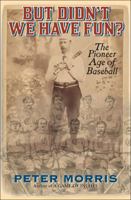 But Didn't We Have Fun?: An Informal History of Baseball's Pioneer Era, 1843-1870 1566638496 Book Cover