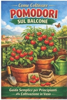 Come Coltivare Pomodori sul Balcone: Guida Semplice per Principianti: Guida pratica per principianti: coltivazione in vaso, crescita veloce e raccolti ... poco spazio (Orto facile) (Italian Edition) B0GW88PQ62 Book Cover
