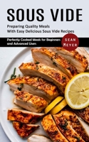 Sous Vide: Preparing Quality Meals With Easy Delicious Sous Vide Recipes (Perfectly Cooked Meals for Beginners and Advanced Users 1998901947 Book Cover