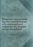 Proposed Constitution for the Establishment of a Contemplated Synod for the Diocese of Newfoundland 5518863314 Book Cover