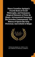 Henry Cornelius Agrippa's Fourth book of occult philosophy, and geomancy. Magical elements of Peter de Abano. Astronomical geomancy [by Gerardus ... [by Gorg Pictorius]. And arbatel of magic 1171572492 Book Cover