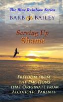 Serving Up Shame: Freedom from the Emotions that Originate from Alcoholic Parents 1515324621 Book Cover