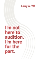 I'm not here to audition. I'm here for the part. B0B47QCY52 Book Cover