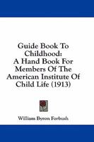 Guide Book to Childhood: A Hand Book for Members of the American Institute of Child Life (Classic Reprint) 1436863422 Book Cover