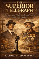 The Superior Telegraph: Introducing the Telephone in Trinidad Society, 1885-1903, Book 1 9769706760 Book Cover