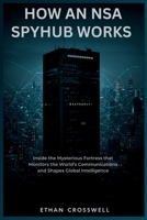 How an NSA Spyhub Works: Inside the Mysterious Fortress that Monitors the World’s Communications and Shapes Global Intelligence (Prime Discovery) B0FLPL56PT Book Cover