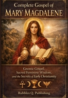 Complete Gospel of Mary Magdalene: Gnostic Gospel, Sacred Feminine Wisdom, and the Secrets of Early Christianity B0GQKFLXLL Book Cover