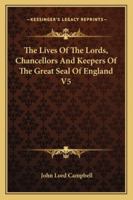 The Lives Of The Lords, Chancellors And Keepers Of The Great Seal Of England V5 0530753340 Book Cover
