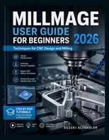 MILLMAGE USER GUIDE FOR BEGINNERS 2026: Techniques for CNC Design and Milling B0HD5NS6YM Book Cover