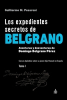 Los expedientes secretos de Belgrano. Tomo I: Aventuras y desventuras de Domingo Belgrano Pérez. Con un Apéndice sobre su joven hijo Manuel en España 9878384802 Book Cover