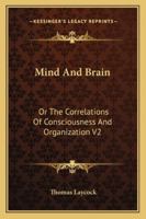 Mind And Brain: Or The Correlations Of Consciousness And Organization V2 1021448389 Book Cover