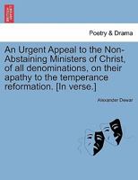 An Urgent Appeal to the Non-Abstaining Ministers of Christ, of all denominations, on their apathy to the temperance reformation. [In verse.] 1241153221 Book Cover