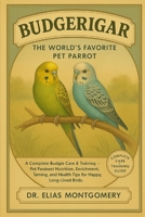 Budgerigar – The World’s Favorite Pet Parrot: A Complete Budgie Care & Training Guide – Pet Parakeet Nutrition, Enrichment, Taming, and Health Tips for Happy, Long-Lived Birds B0FX83PGL4 Book Cover