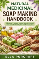 NATURAL MEDICINAL SOAP MAKING HANDBOOK: A Beginner’s Guide to Crafting Natural, Chemical-Free Soaps for Healthy Skin and Everyday Use B0GW5S2GQP Book Cover