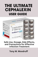 The Ultimate Cephalexin User Guide: Safe Use, Dosage, Side Effects, and Precautions for Effective Infection Treatment B0FLF774QQ Book Cover