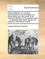 Pietas Hallensis: or a publick demonstration of the foot-steps of a divine being yet in the world: in an historical narration of the orphan-house, ... ... in Saxony. By Augustus Hermannus Franck, ... 1140786776 Book Cover