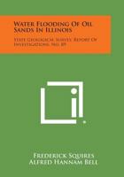 Water Flooding Of Oil Sands In Illinois: State Geological Survey, Report Of Investigations, No. 89 1258624133 Book Cover