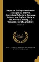Report on the Organization and Management of Seven Agricultural Schools in Germany, Belgium and England, Made to Hon. George B. Loring, U. S. Commissioner of Agricultur 1372704744 Book Cover