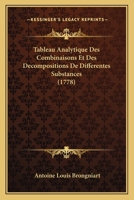 Tableau Analytique Des Combinaisons Et Des D�compositions de Diff�rentes Substances, Ou Proc�d�s de Chymie Pour Servir� l'Intelligence de Cette Science... 1165945517 Book Cover