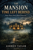 The Mansion Time Left Behind: Some Places Don’t Need Tomorrow: horror story of a manor, when you are not afraid of ghost, when you are king of haunted palace B0GMWQXGZH Book Cover