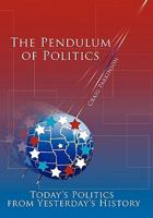 The Pendulum of Politics: Today's Politics from Yesterday's History 145671919X Book Cover