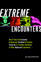 Extreme Encounters: How It Feels to Be Drowned in Quicksand, Shredded by Piranhas, Swept Up in a Tornado, and Dozens of Other Unpleasant Experiences... 1931686009 Book Cover