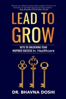 Lead to Grow: Keys to Unlocking Team Inspired Success in Healthcare 1803699639 Book Cover