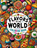 Flavors Of The World Coloring Book: Colorful Bites, From Street Food to Fine Dining, An Adults Coloring Book for Release Stress B0CR9Y4S3H Book Cover