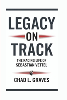 LEGACY ON TRACK: The Racing Life Of Sebastian Vettel B0DY8WDKH7 Book Cover