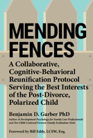 Mending Fences : A Collaborative, Cognitive-Behavioral Reunification Protocol Serving the Best Interests of the Post-divorce, Polarized Child 1950057186 Book Cover