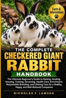 THE COMPLETE CHECKERED GIANT RABBIT HANDBOOK: The Ultimate Beginner's Guide to Raising, Feeding, Housing, Training, Grooming, Health Care, Enrichment, ... a Healthy, Happy, and Well-Behaved Companion B0HJWXG2M6 Book Cover