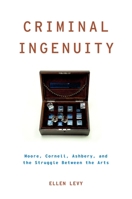 Criminal Ingenuity: Moore, Cornell, Ashbery, and the Struggle Between the Arts 0199746354 Book Cover