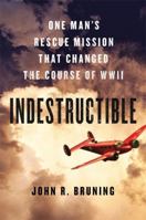 Indestructible: One Man's Rescue Mission That Changed the Course of WWII 0316339407 Book Cover
