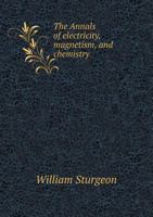 The Annals of Electricity, Magnetism, and Chemistry 1175873934 Book Cover