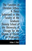 The Function of Christian Ethics: A Thesis Submitted to the Faculty of the Graduate Divinity School 0526596031 Book Cover