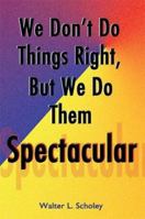 We Don't Do Things Right, But We Do Them Spectacular 1587365758 Book Cover