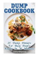 Dump Cookbook: 25 Dump Dinners For Busy People Ready In 30 Minutes: 1544954387 Book Cover