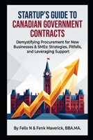 Startup's Guide to Canadian Government Contracts: Demystifying Procurement for New Businesses & SMEs: Strategies, Pitfalls, and Leveraging Support B0GW331RFV Book Cover