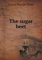 The Sugar Beet: Including a History of the Beet Sugar Industry in Europe (Classic Reprint) 1014655722 Book Cover