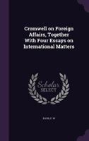 Cromwell on Foreign Affairs, Together With Four Essays on International Matters 1022209701 Book Cover