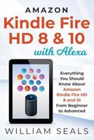 Amazon Kindle Fire HD 8 & 10 With Alexa: Everything You Should Know From Beginner To Advanced 1091021104 Book Cover