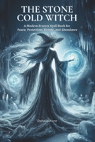The Stone Cold Witch: A Modern Freezer Spell Book for Peace, Protection, Beauty, and Abundance B0GJPGL7CS Book Cover