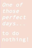 One of Those Perfect Days... to Do Nothing!: Ignite Your Creativity When All You Want to Do Is Nothing 1723402354 Book Cover