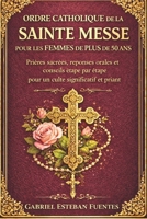 ORDRE CATHOLIQUE DE LA SAINTE MESSE POUR LES FEMMES DE PLUS DE 50 ANS: Prières sacrées, réponses orales et conseils étape par étape pour un culte significatif et priant (French Edition) B0GLYNP7F2 Book Cover
