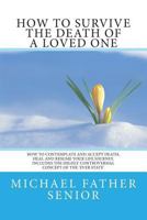 How to Survive the Death of a Loved One: How to Contemplate and Accept Death, Heal and Resume Your Life Journey. Includes the Revolutionary Ever State 1505843324 Book Cover