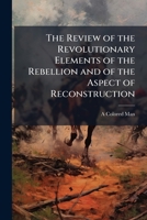 The Review of the Revolutionary Elements of the Rebellion and of the Aspect of Reconstruction 1149721944 Book Cover