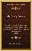 My Candy Secrets: A Book of Simple and Accurate Information Which, if Faithfully Followed, Will Enable the Novice to Make Candies That Need not Fear Comparison With the Professional Product 1429010045 Book Cover