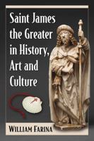 Saint James the Greater in History, Art and Culture 1476669171 Book Cover