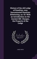 History of the Old Lodge of Dumfries, Now Denominated Dumfries Kilwinning, No. 53 1355879973 Book Cover