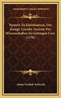 Pastoris Zu Kleinbautzen, Der Konigl. Grossbr. Societat Der Wissenschaften Zu Gottingen Corr. (1770) 1120016959 Book Cover